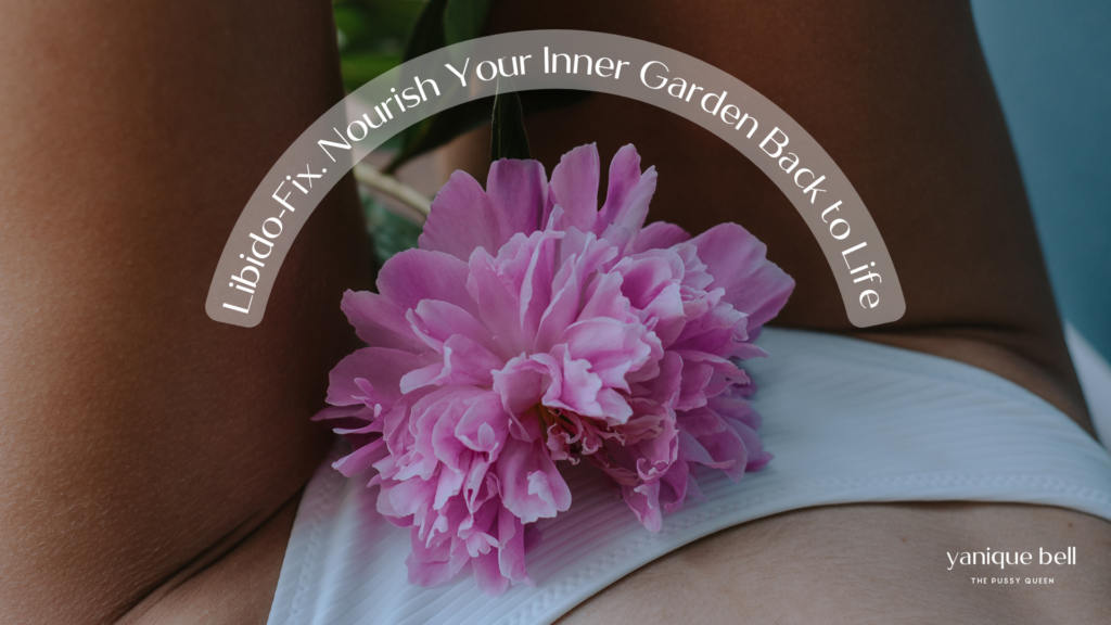 Woman with flower on her pelvis. Text overlay reads: Libido 
Fix for Sexual Shutdown. Nourish Your Inner Garden Back to Life